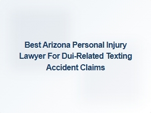 Top Arizona Lawyer for Dui Texting Accident Claims