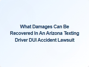 What Damages Can Be Recovered in an Arizona Texting Dui Accident Lawsuit