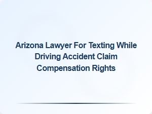 Arizona Lawyer: Your Rights After a Texting While Driving Accident