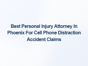 Top Phoenix Attorney for Cell Phone Distraction Accident Claims